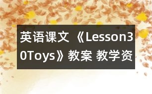 英語(yǔ)課文 《Lesson30Toys》教案 教學(xué)資料 教學(xué)設(shè)計(jì)