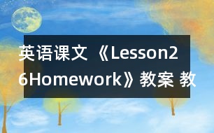 英語課文 《Lesson26：Homework》教案 教學(xué)資料 教學(xué)設(shè)計(jì)