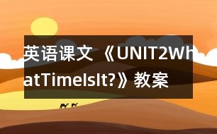 英語(yǔ)課文 《UNIT2WhatTimeIsIt?》教案與教學(xué)反思pa