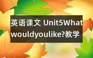 英語課文 Unit5Whatwouldyoulike?教學(xué)設(shè)計及反思