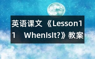 英語課文 《Lesson11　WhenIsIt?》教案