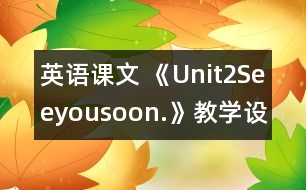 英語課文 《Unit2Seeyousoon.》教學(xué)設(shè)計(jì)