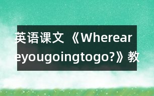 英語課文 《Whereareyougoingtogo?》教學(xué)設(shè)計