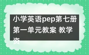 小學(xué)英語pep第七冊第一單元教案 教學(xué)資料