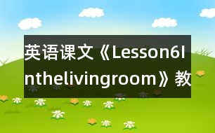 英語(yǔ)課文《Lesson6Inthelivingroom》教學(xué)設(shè)計(jì)及教學(xué)反思