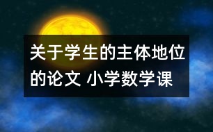 關(guān)于學生的主體地位的論文 小學數(shù)學課堂教學中如何體現(xiàn)學生的主體地位