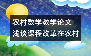 農(nóng)村數(shù)學(xué)教學(xué)論文  淺談?wù)n程改革在農(nóng)村實施進(jìn)程中存在的問題及分析