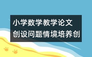 小學數(shù)學教學論文  創(chuàng)設問題情境培養(yǎng)創(chuàng)新意識