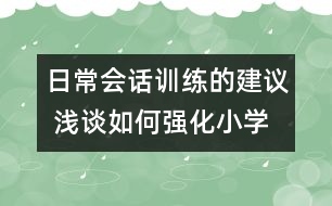 日常會(huì)話訓(xùn)練的建議 淺談如何強(qiáng)化小學(xué)生英語日常會(huì)話訓(xùn)練