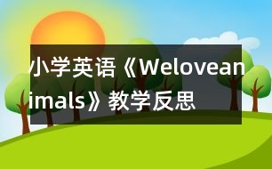 小學(xué)英語《Weloveanimals》教學(xué)反思