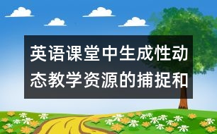 英語課堂中生成性動(dòng)態(tài)教學(xué)資源的捕捉和利用