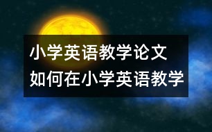 小學(xué)英語(yǔ)教學(xué)論文 如何在小學(xué)英語(yǔ)教學(xué)中滲透新課改的理念