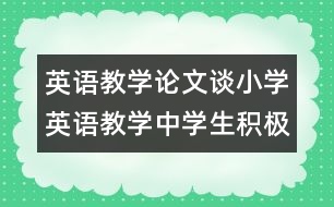 英語(yǔ)教學(xué)論文：談小學(xué)英語(yǔ)教學(xué)中學(xué)生積極情緒的培養(yǎng)