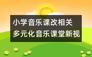 小學音樂課改相關  多元化音樂課堂新視角