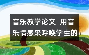 音樂(lè)教學(xué)論文  用音樂(lè)情感來(lái)呼喚學(xué)生的情感