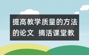 提高教學(xué)質(zhì)量的方法的論文  搞活課堂教學(xué)