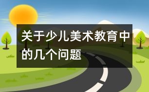 關(guān)于少兒美術(shù)教育中的幾個(gè)問題