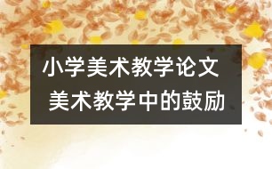 小學(xué)美術(shù)教學(xué)論文   美術(shù)教學(xué)中的鼓勵(lì)法