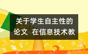  關(guān)于學生自主性的論文  在信息技術(shù)教學中發(fā)揮學生自主性