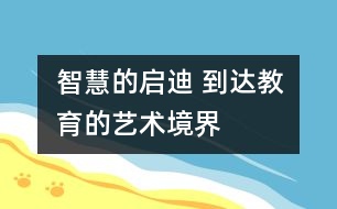 智慧的啟迪 到達教育的藝術(shù)境界