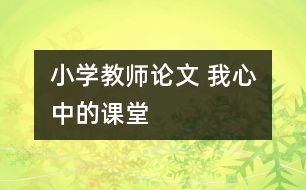 小學(xué)教師論文 我心中的課堂