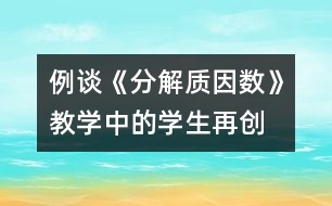 例談《分解質因數(shù)》教學中的學生“再創(chuàng)造”