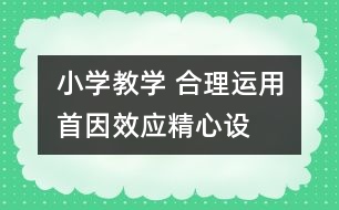 小學教學 合理運用“首因效應”精心設計課堂導入