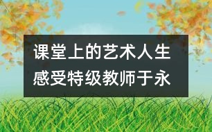 課堂上的“藝術(shù)人生  感受特級教師于永正的教學經(jīng)驗