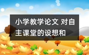 小學(xué)教學(xué)論文 對“自主課堂”的設(shè)想和實踐