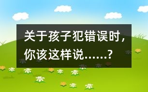 關(guān)于孩子犯錯(cuò)誤時(shí)，你該這樣說(shuō)……?