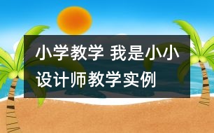 小學(xué)教學(xué) “我是小小設(shè)計(jì)師“教學(xué)實(shí)例