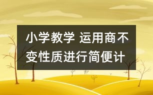 小學教學 “運用商不變性質(zhì)進行簡便計算”案例