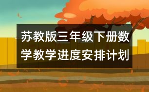 蘇教版三年級(jí)下冊(cè)數(shù)學(xué)教學(xué)進(jìn)度安排計(jì)劃表