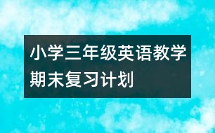 小學(xué)三年級英語教學(xué)期末復(fù)習(xí)計劃