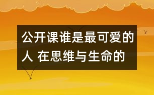 公開(kāi)課誰(shuí)是最可愛(ài)的人 在思維與生命的悖離之間