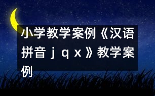 小學(xué)教學(xué)案例：《漢語拼音ｊ、ｑ、ｘ》教學(xué)案例