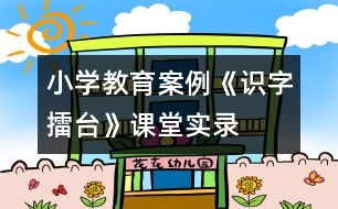 小學教育案例：《識字擂臺》課堂實錄