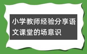 小學(xué)教師經(jīng)驗(yàn)分享：語文課堂的“場”意識(shí)