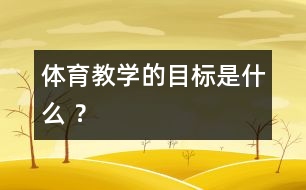 體育教學(xué)的目標(biāo)是什么 ？