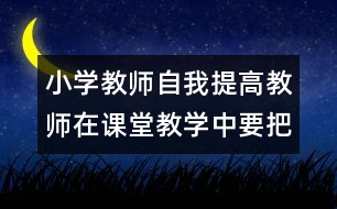 小學(xué)教師自我提高：教師在課堂教學(xué)中要把握好課堂的節(jié)奏