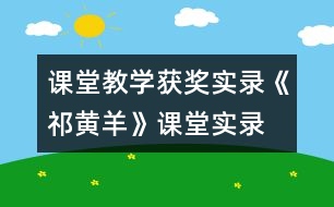 課堂教學(xué)獲獎實(shí)錄《祁黃羊》課堂實(shí)錄