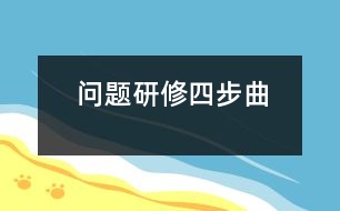 問(wèn)題研修“四步曲”