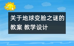 關(guān)于地球“變臉”之謎的教案 教學設(shè)計  大象版五年級上冊