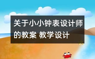 關于小小鐘表設計師的教案 教學設計  大象版五年級上冊