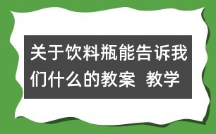 關(guān)于飲料瓶能告訴我們什么的教案  教學(xué)設(shè)計  大象版四年級上冊