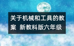 關(guān)于機(jī)械和工具的教案  新教科版六年級(jí)科學(xué)上冊(cè)第一單元教案上