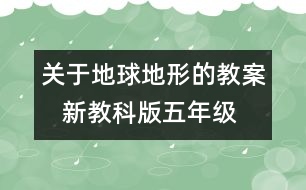 關(guān)于地球地形的教案   新教科版五年級(jí)科學(xué)上冊(cè)第三單元教案上