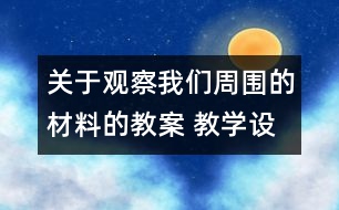 關(guān)于觀察我們周圍的材料的教案 教學(xué)設(shè)計(jì) 新教科版三年級(jí)科學(xué)上冊(cè)第三單元教案上