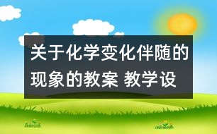 關(guān)于化學(xué)變化伴隨的現(xiàn)象的教案 教學(xué)設(shè)計(jì)  新教科版六年級(jí)下冊科學(xué)教案