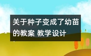 關(guān)于種子變成了幼苗的教案 教學設(shè)計  新教科版三年級下冊科學教案